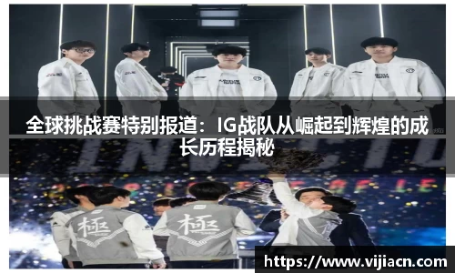 全球挑战赛特别报道:IG战队从崛起到辉煌的成长历程揭秘